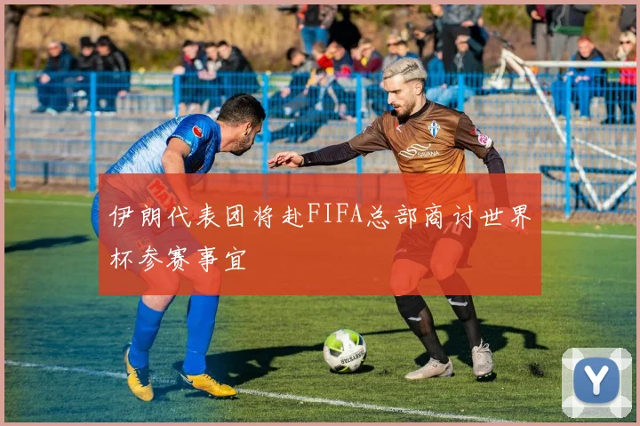 伊朗代表团将赴FIFA总部商讨世界杯参赛事宜