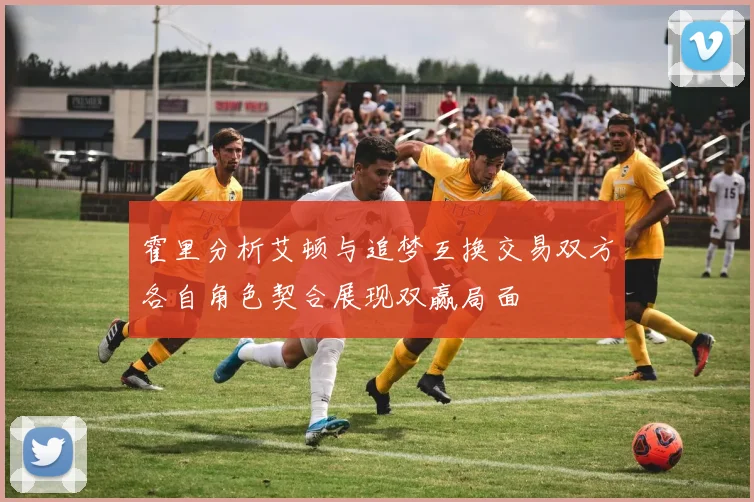 霍里分析艾顿与追梦互换交易双方各自角色契合展现双赢局面