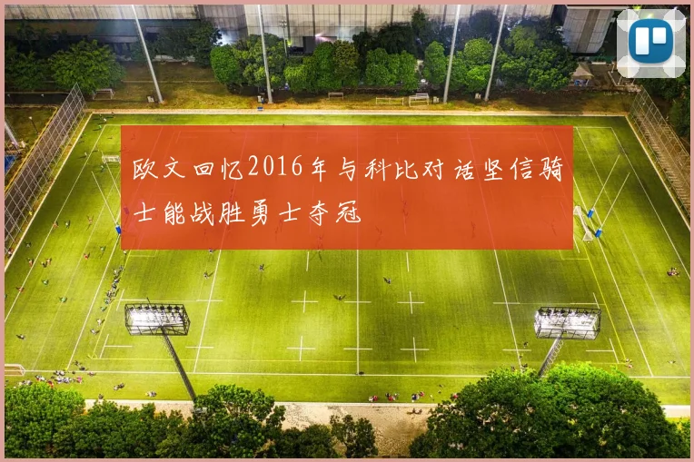 欧文回忆2016年与科比对话坚信骑士能战胜勇士夺冠