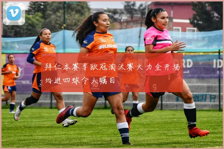 拜仁本赛季欧冠淘汰赛火力全开场均进四球令人瞩目