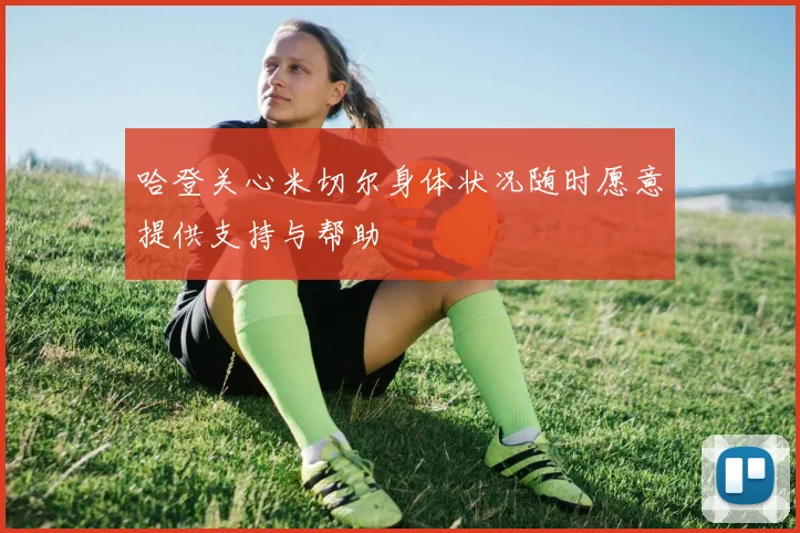 哈登关心米切尔身体状况随时愿意提供支持与帮助