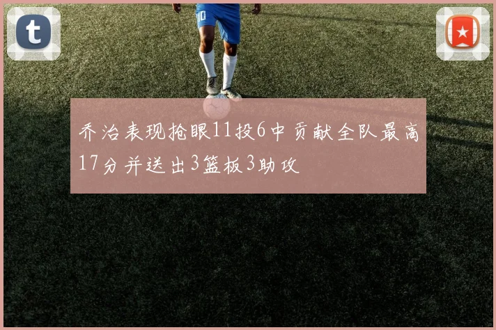 乔治表现抢眼11投6中贡献全队最高17分并送出3篮板3助攻